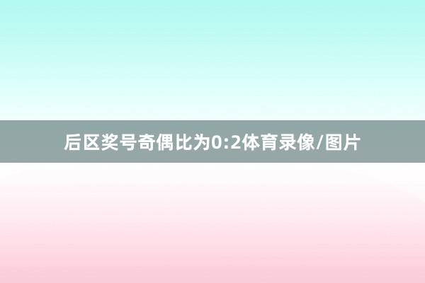 后区奖号奇偶比为0:2体育录像/图片