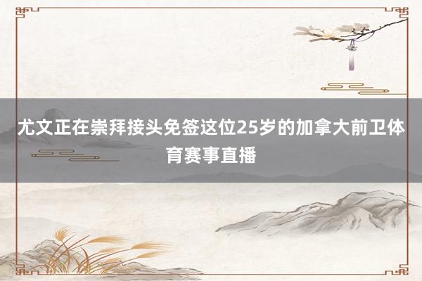 尤文正在崇拜接头免签这位25岁的加拿大前卫体育赛事直播