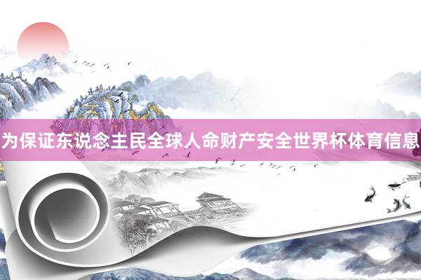 为保证东说念主民全球人命财产安全世界杯体育信息