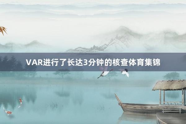 VAR进行了长达3分钟的核查体育集锦