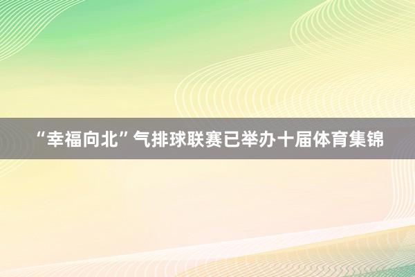 “幸福向北”气排球联赛已举办十届体育集锦