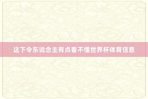 这下令东说念主有点看不懂世界杯体育信息