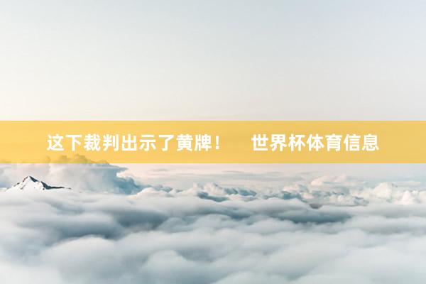 这下裁判出示了黄牌！    世界杯体育信息