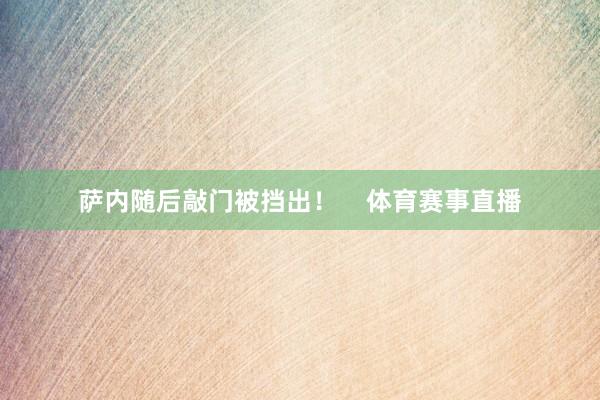 萨内随后敲门被挡出！    体育赛事直播