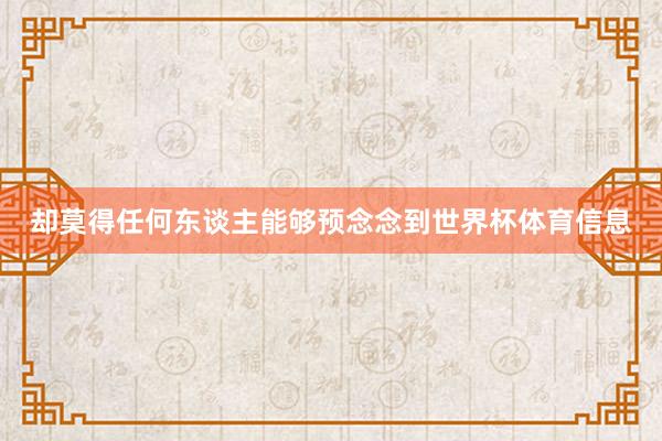 却莫得任何东谈主能够预念念到世界杯体育信息