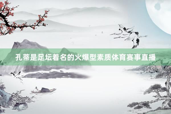 孔蒂是足坛着名的火爆型素质体育赛事直播