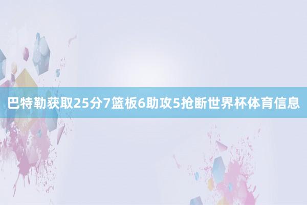 巴特勒获取25分7篮板6助攻5抢断世界杯体育信息