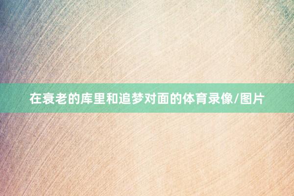 在衰老的库里和追梦对面的体育录像/图片