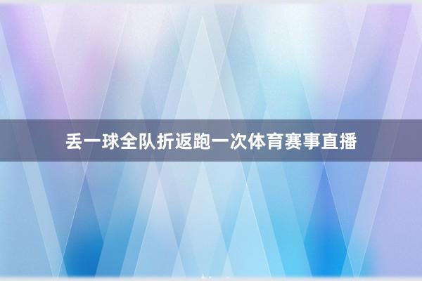 丢一球全队折返跑一次体育赛事直播
