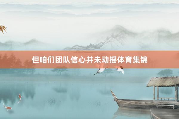 但咱们团队信心并未动摇体育集锦