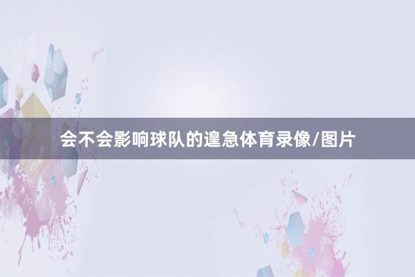 会不会影响球队的遑急体育录像/图片