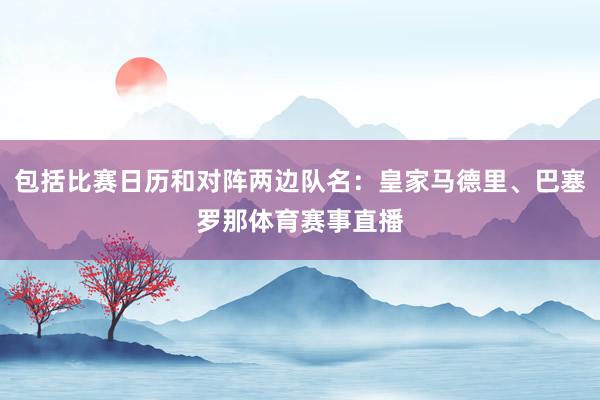 包括比赛日历和对阵两边队名：皇家马德里、巴塞罗那体育赛事直播