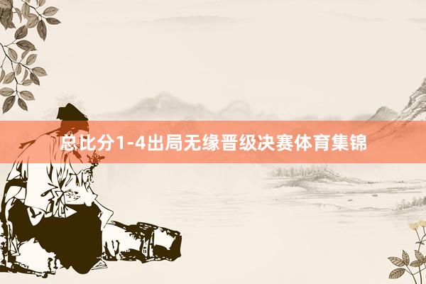 总比分1-4出局无缘晋级决赛体育集锦