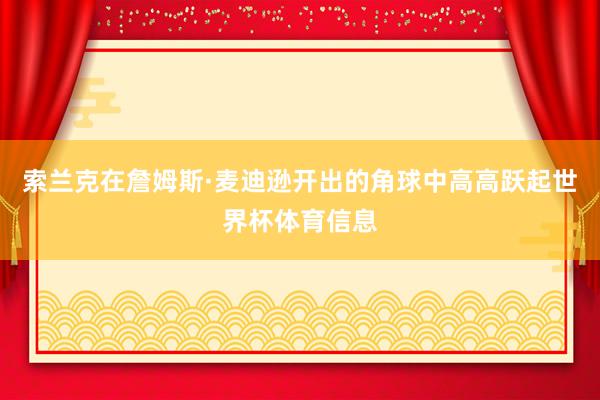 索兰克在詹姆斯·麦迪逊开出的角球中高高跃起世界杯体育信息
