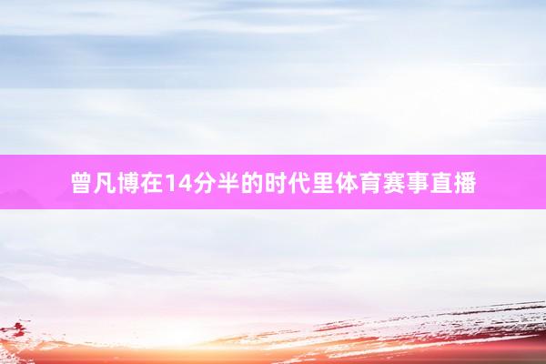 曾凡博在14分半的时代里体育赛事直播