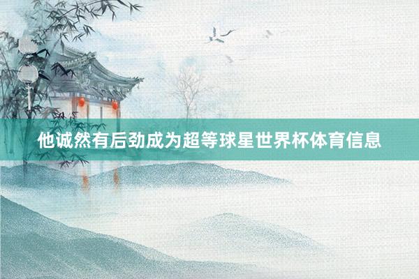 他诚然有后劲成为超等球星世界杯体育信息