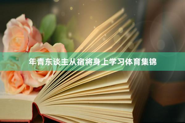 年青东谈主从宿将身上学习体育集锦