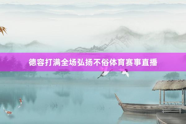 德容打满全场弘扬不俗体育赛事直播