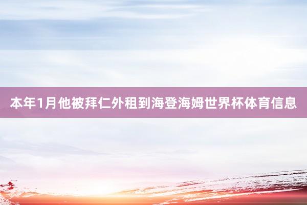 本年1月他被拜仁外租到海登海姆世界杯体育信息
