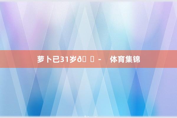 萝卜已31岁😭    体育集锦