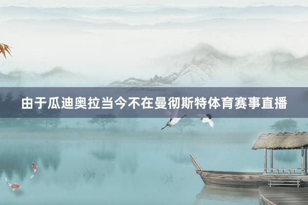 由于瓜迪奥拉当今不在曼彻斯特体育赛事直播