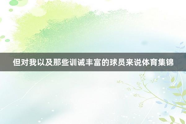 但对我以及那些训诫丰富的球员来说体育集锦
