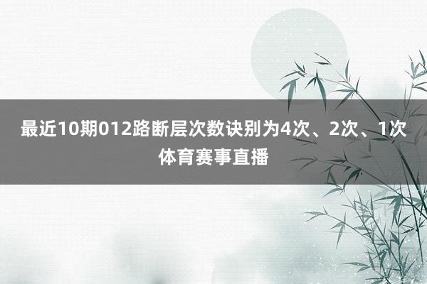 最近10期012路断层次数诀别为4次、2次、1次体育赛事直播