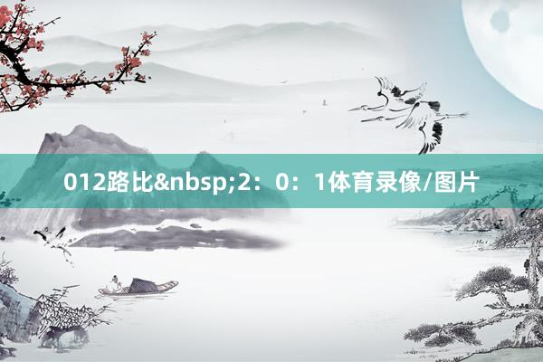 012路比 2:0:1体育录像/图片