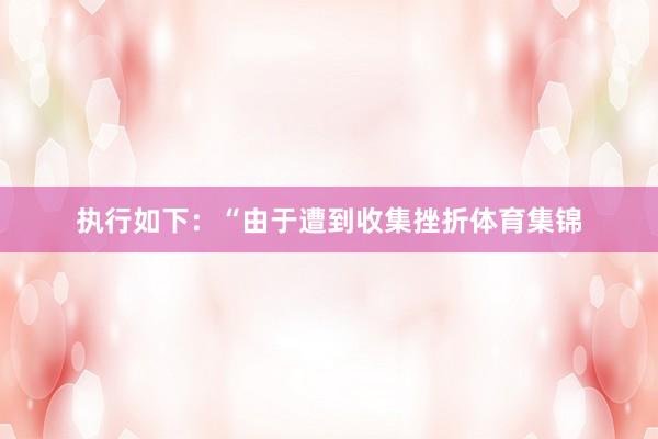 执行如下：“由于遭到收集挫折体育集锦