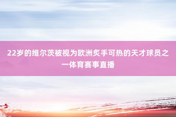 22岁的维尔茨被视为欧洲炙手可热的天才球员之一体育赛事直播