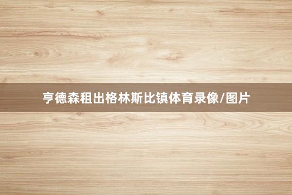 亨德森租出格林斯比镇体育录像/图片