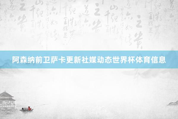阿森纳前卫萨卡更新社媒动态世界杯体育信息