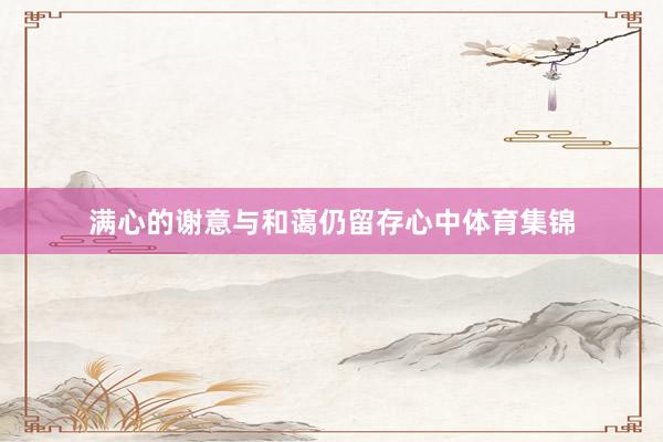 满心的谢意与和蔼仍留存心中体育集锦