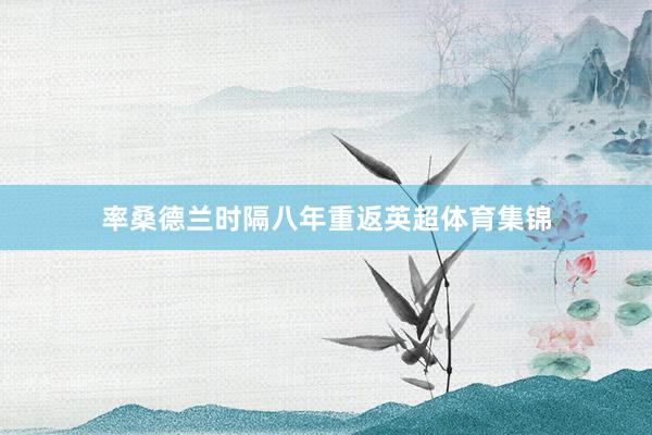 率桑德兰时隔八年重返英超体育集锦