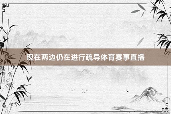 现在两边仍在进行疏导体育赛事直播