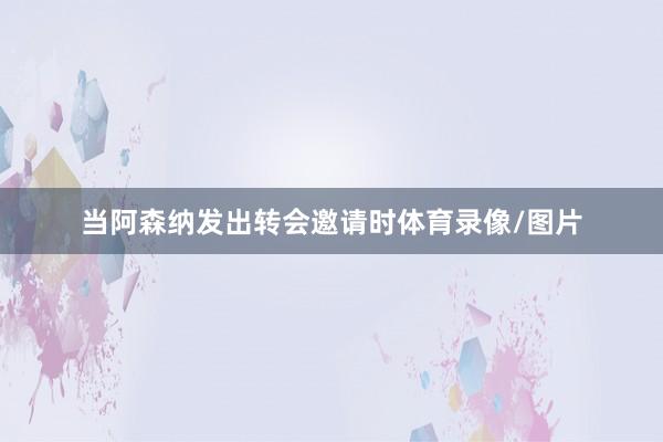 当阿森纳发出转会邀请时体育录像/图片