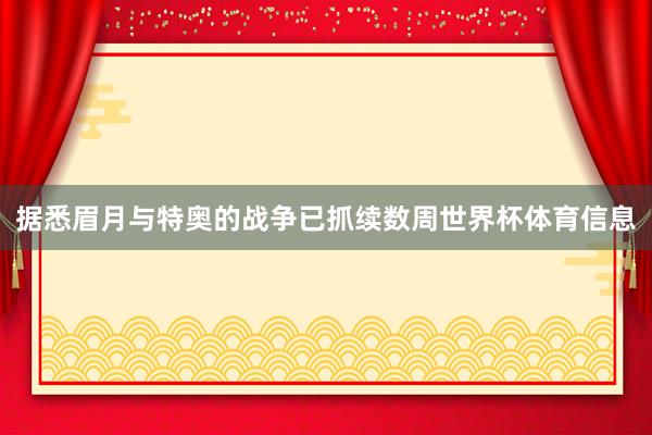据悉眉月与特奥的战争已抓续数周世界杯体育信息