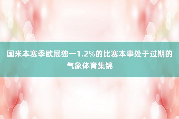 国米本赛季欧冠独一1.2%的比赛本事处于过期的气象体育集锦