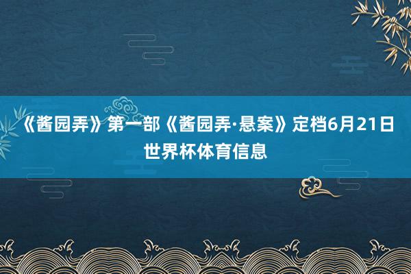 《酱园弄》第一部《酱园弄·悬案》定档6月21日世界杯体育信息