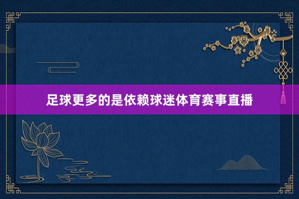 足球更多的是依赖球迷体育赛事直播