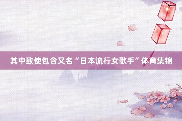 其中致使包含又名“日本流行女歌手”体育集锦