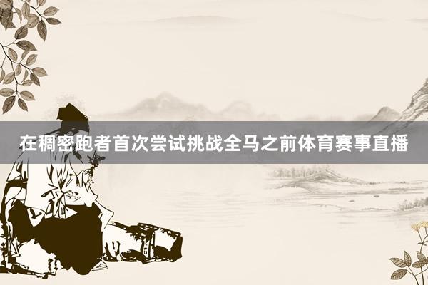 在稠密跑者首次尝试挑战全马之前体育赛事直播