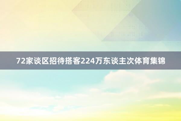 72家谈区招待搭客224万东谈主次体育集锦