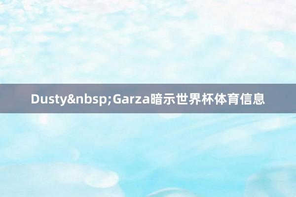 Dusty&nbsp;Garza暗示世界杯体育信息