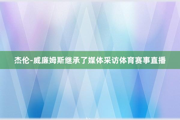 杰伦-威廉姆斯继承了媒体采访体育赛事直播