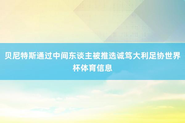 贝尼特斯通过中间东谈主被推选诚笃大利足协世界杯体育信息