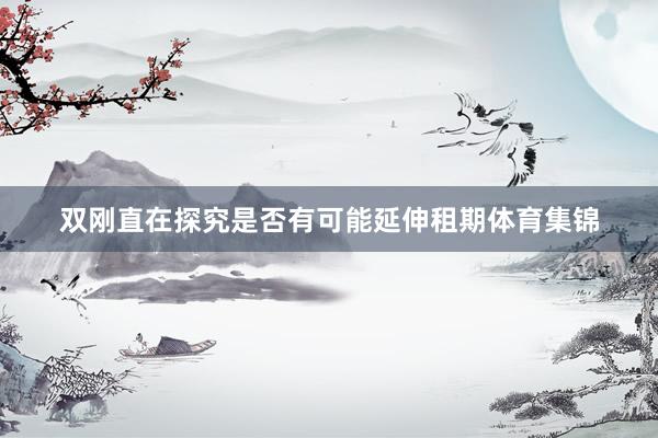双刚直在探究是否有可能延伸租期体育集锦