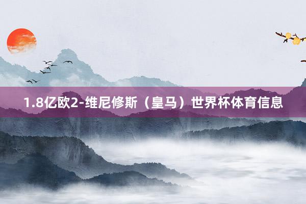 1.8亿欧2-维尼修斯（皇马）世界杯体育信息