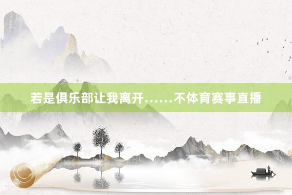 若是俱乐部让我离开……不体育赛事直播