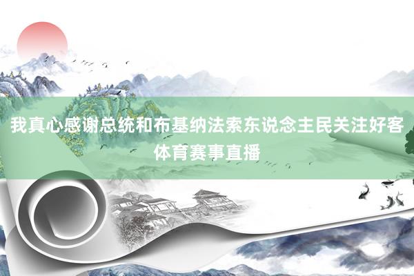 我真心感谢总统和布基纳法索东说念主民关注好客体育赛事直播